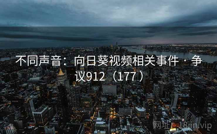 不同声音：向日葵视频相关事件 · 争议912（177 ）