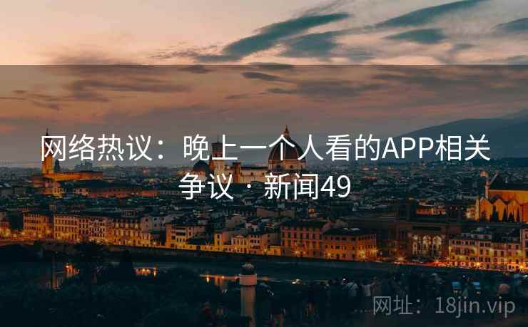网络热议:晚上一个人看的APP相关争议 · 新闻49
