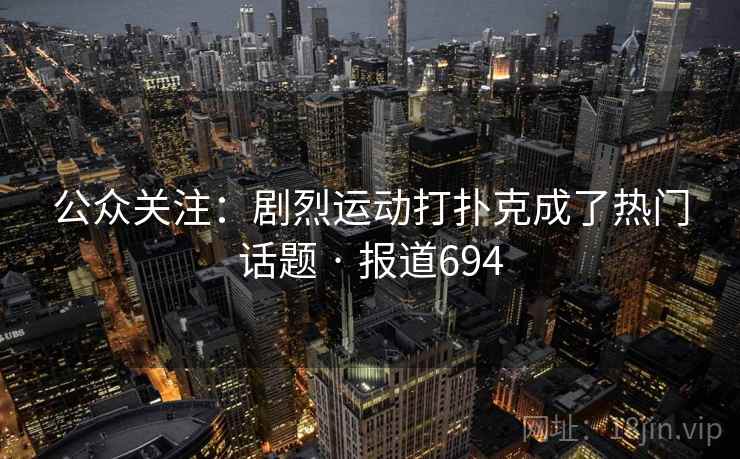 公众关注:剧烈运动打扑克成了热门话题 · 报道694
