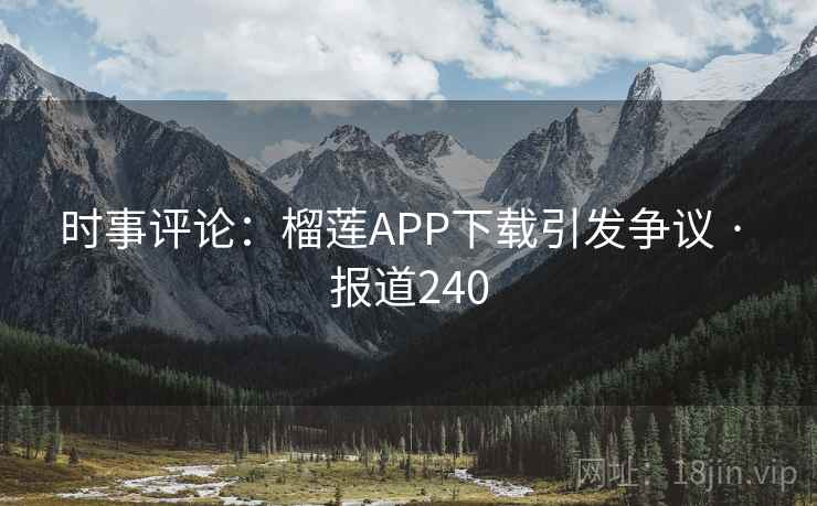 时事评论:榴莲APP下载引发争议 · 报道240