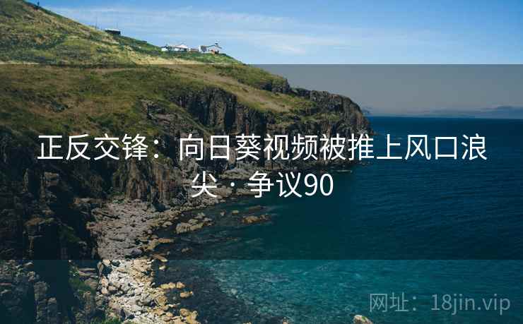 正反交锋:向日葵视频被推上风口浪尖 · 争议90