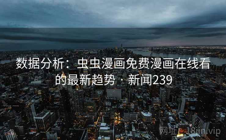 数据分析：虫虫漫画免费漫画在线看的最新趋势 · 新闻239