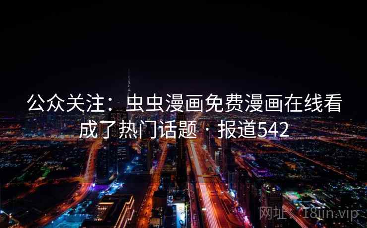 公众关注:虫虫漫画免费漫画在线看成了热门话题 · 报道542