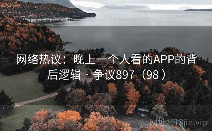 网络热议:晚上一个人看的APP的背后逻辑 · 争议897(98 )