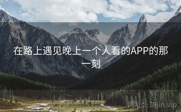 在路上遇见晚上一个人看的APP的那一刻