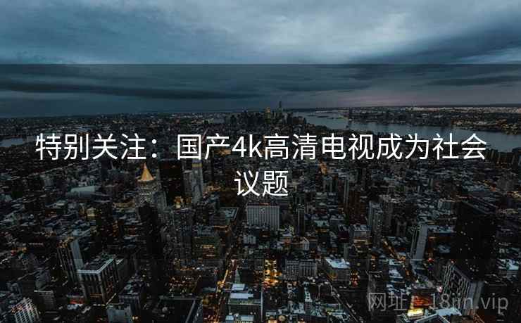 特别关注：国产4k高清电视成为社会议题