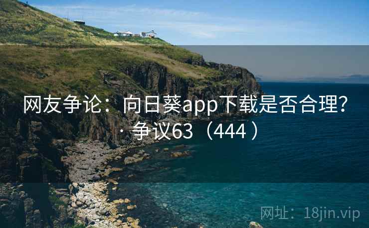 网友争论：向日葵app下载是否合理？ · 争议63（444 ）