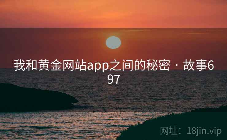 我和黄金网站app之间的秘密 · 故事697