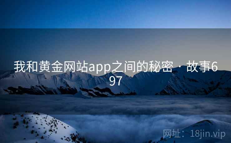 我和黄金网站app之间的秘密 · 故事697