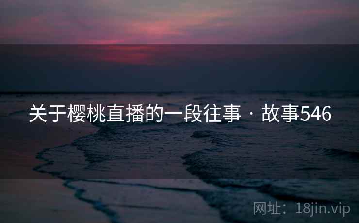 关于樱桃直播的一段往事 · 故事546
