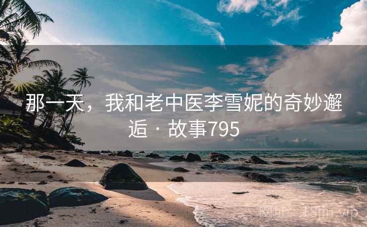 那一天,我和老中医李雪妮的奇妙邂逅 · 故事795